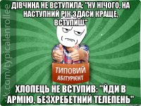 Дівчина не вступила: "Ну нічого, на наступний рік здаси краще, вступиш" хлопець не вступив: "Йди в армію, безхребетний телепень"