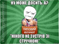 ну може досить, а? "нікого не зустрів зі стрічкою"