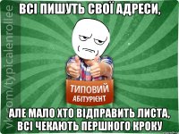 Всі пишуть свої адреси, але мало хто відправить листа, всі чекають першного кроку