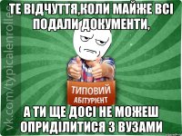 Те відчуття,коли майже всі подали документи, А ти ще досі не можеш оприділитися з ВУЗами