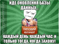 Йде оновлення базы данных... Каждый день, каждый час, и только тогда, когда захожу!