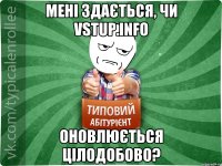 Мені здається, чи vstup.info оновлюється цілодобово?