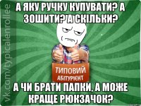 а яку ручку купувати? А зошити? А скільки? а чи брати папки, а може краще рюкзачок?