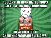 ТЕ ВІДЧУТТЯ, КОЛИ НА ТВОРЧОМУ БАГАТО З КИМ ПОЗНАЙОМИВСЯ І НЕ ЗНАЮ ТЕПЕР ЯК ЗНАЙТИ((ДРАГОМАНОВЦІ В ДРУЗІ!