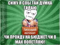 Сижу я собі,тай думка гадаю чи пройду на бюджет,чи в мак попетляю!