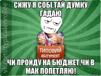 Сижу я собі,тай думку гадаю чи пройду на бюджет,чи в мак попетляю!