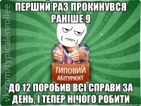 перший раз прокинувся раніше 9 до 12 поробив всі справи за день, і тепер нічого робити