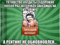 То чувство, когда ты судорожно 100500 раз за секунду заходишь на vstup.info а рейтинг не обновновлен...