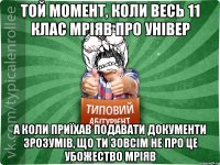 Той момент, коли весь 11 клас мріяв про універ а коли приїхав подавати документи зрозумів, що ти зовсім не про це убожество мріяв