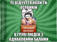 Те відчуття,коли ти останній в групі людей з однаковими балами