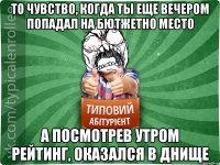 То чувство, когда ты еще вечером попадал на бютжетно место а посмотрев утром рейтинг, оказался в днище