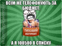 всім же телефонують за бюджет, а я 100500 в списку