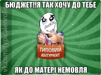 Бюджет!!Я так хочу до тебе як до матері немовля