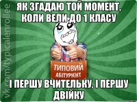 як згадаю той момент, коли вели до 1 класу і першу вчительку, і першу двійку