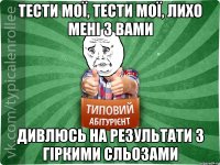 тести мої, тести мої, лихо мені з вами дивлюсь на результати з гіркими сльозами