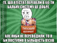 Те, що атестат перевели в 60-ти бальну систему це добре, але якби не переводили, то я би поступив в більшість вузів