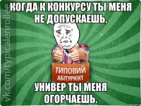 Когда к конкурсу ты меня не допускаешь, универ ты меня огорчаешь.