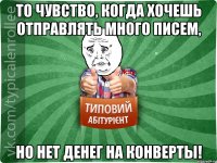 То чувство, когда хочешь отправлять много писем, НО НЕТ ДЕНЕГ НА КОНВЕРТЫ!