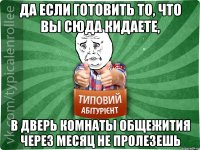 да если готовить то, что вы сюда кидаете, в дверь комнаты общежития через месяц не пролезешь