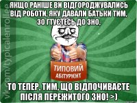 Якщо раніше ви відгороджувались від роботи, яку давали батьки тим, зо гтуєтесь до ЗНО, то тепер, тим, що відпочиваєте після пережитого ЗНО! >)