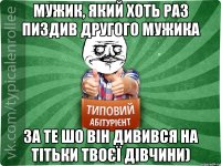 мужик, який хоть раз пиздив другого мужика за те шо він дивився на тітьки твоєї дівчини)