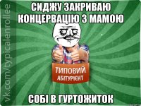 Сиджу закриваю концервацію з мамою собі в гуртожиток