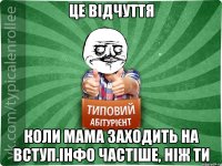 Це відчуття Коли мама заходить на вступ.інфо частіше, ніж ти