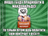 Якщо і буду працювати в макдональдсі то тільки літом щоб оплатити свій контракт у вузі !!!