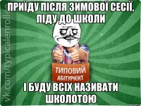 приїду після зимової сесії, піду до школи і буду всіх називати школотою