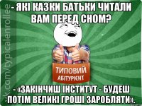 - Які казки батьки читали вам перед сном? - «Закінчиш інститут - будеш потім великі гроші заробляти».