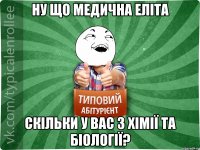 ну що медична еліта скільки у вас з хімії та біології?