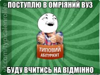 ПОСТУПЛЮ В ОМРІЯНИЙ ВУЗ БУДУ ВЧИТИСЬ НА ВІДМІННО