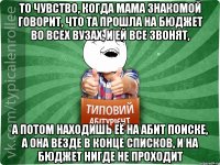 То чувство, когда мама знакомой говорит, что та прошла на бюджет во всех ВУЗах, и ей все звонят, а потом находишь её на абит поиске, а она везде в конце списков, и на бюджет нигде не проходит