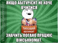 Якщо абітурієнт не хоче вчитися значить погано працює військкомат.