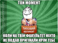 ТОЙ МОМЕНТ КОЛИ НА ТВІЙ ФАКУЛЬТЕТ НІХТО НЕ ПОДАВ ОРИГІНАЛИ КРІМ ТЕБЕ