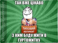 так вже цікаво з ким буду жити в гуртожитку