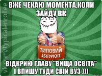 Вже чекаю момента,коли зайду ВК відкрию главу "вища освіта" і впишу туди свій вуз )))