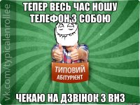 тепер весь час ношу телефон з собою чекаю на дзвінок з ВНЗ