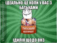 Ідеально-це коли у вас з батьками ідилія,щодо ВНЗ