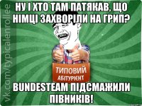 ну і хто там патякав, що німці захворіли на грип? Bundesteam підсмажили півників!