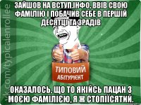 Зайшов на ВСТУП.ІНФО, ввів свою фамілію і побачив себе в першій десятці та зрадів Оказалось, що то якійсь пацан з моєю фамілією, я ж стопіїсятий.