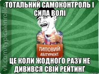 Тотальний самоконтроль і сила волі це коли жодного разу не дивився свій рейтинг