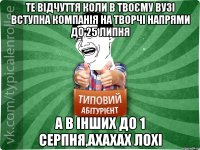 те відчуття коли в твоєму вузі вступна компанія на творчі напрями до 25 липня а в інших до 1 серпня,ахахах лохі