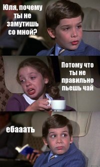 Юля, почему ты не замутишь со мной? Потому что ты не правильно пьешь чай ебааать