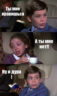 Ты мне нравишься А ты мне нет!! Ну и дура !