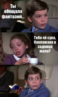 Ты обещала фантазий... Тебе чё сука, баклажана в заднице мало? 