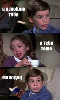 а я люблю тебя я тебя тоже молодец