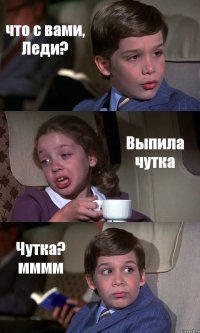 что с вами, Леди? Выпила чутка Чутка? мммм