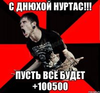 С Днюхой Нуртас!!! Пусть всё будет +100500