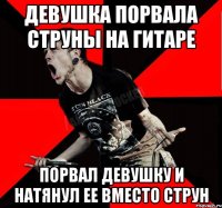 ДЕВУШКА ПОРВАЛА СТРУНЫ НА ГИТАРЕ ПОРВАЛ ДЕВУШКУ И НАТЯНУЛ ЕЕ ВМЕСТО СТРУН